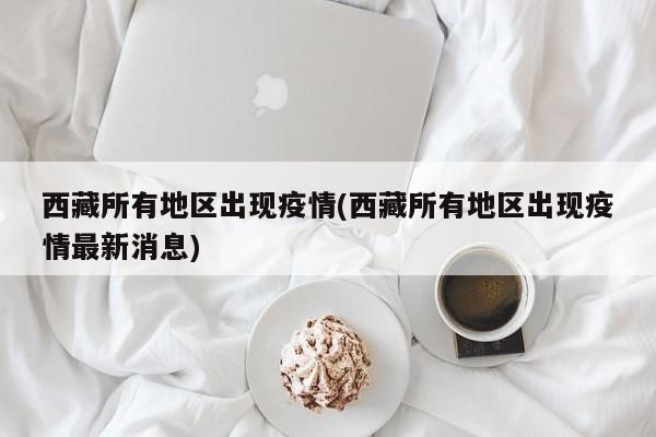 西藏所有地区出现疫情(西藏所有地区出现疫情最新消息)
