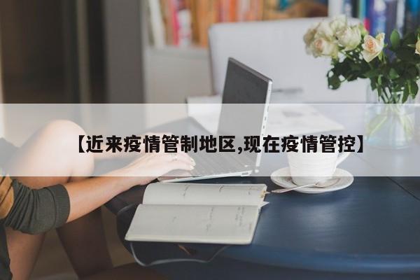 【近来疫情管制地区,现在疫情管控】