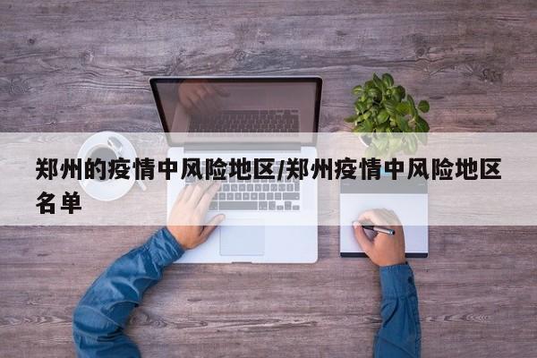 郑州的疫情中风险地区/郑州疫情中风险地区名单