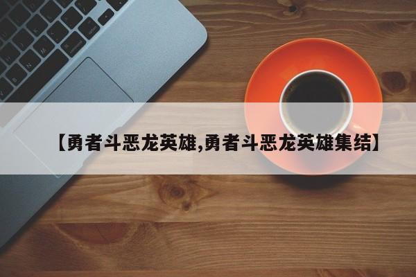 【勇者斗恶龙英雄,勇者斗恶龙英雄集结】