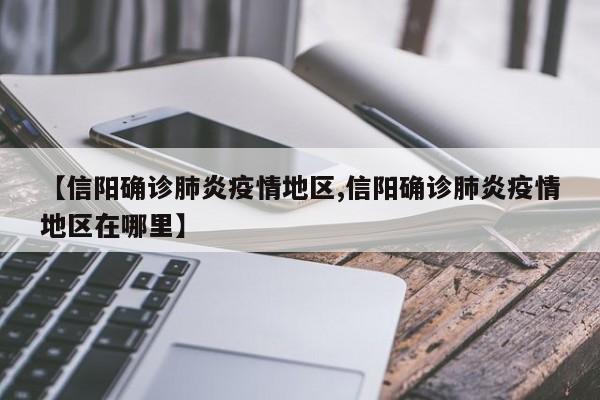 【信阳确诊肺炎疫情地区,信阳确诊肺炎疫情地区在哪里】
