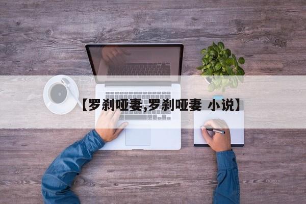 【罗刹哑妻,罗刹哑妻 小说】