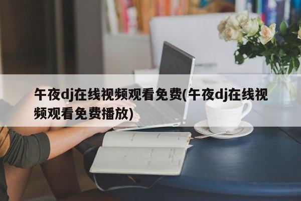 午夜dj在线视频观看免费(午夜dj在线视频观看免费播放)