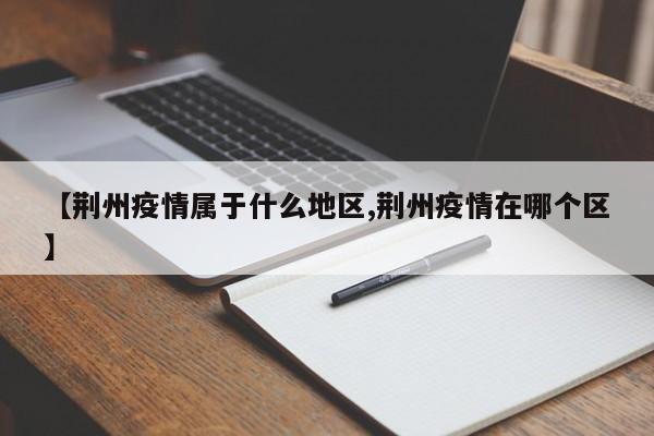 【荆州疫情属于什么地区,荆州疫情在哪个区】