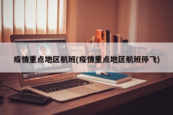 疫情重点地区航班(疫情重点地区航班停飞)
