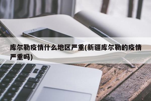 库尔勒疫情什么地区严重(新疆库尔勒的疫情严重吗)