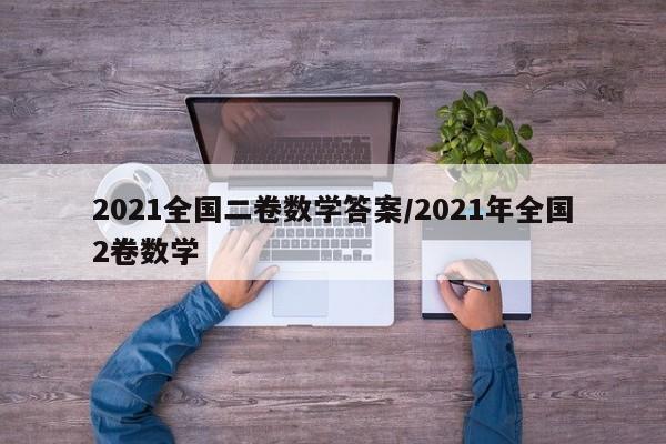 2021全国二卷数学答案/2021年全国2卷数学
