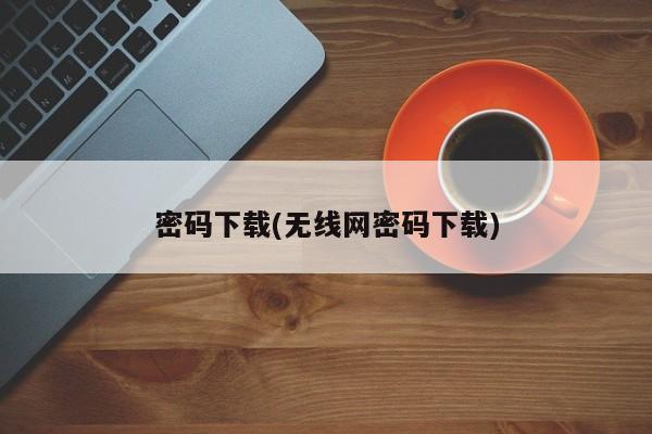 密码下载(无线网密码下载)