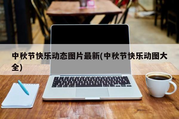 中秋节快乐动态图片最新(中秋节快乐动图大全)