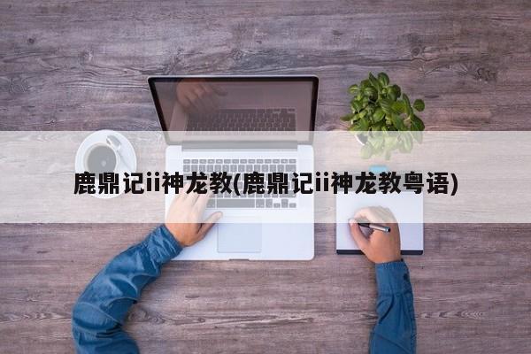 鹿鼎记ii神龙教(鹿鼎记ii神龙教粤语)