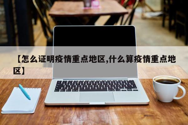 【怎么证明疫情重点地区,什么算疫情重点地区】