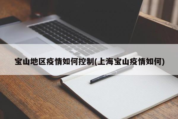宝山地区疫情如何控制(上海宝山疫情如何)