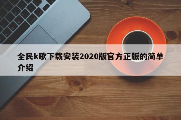 全民k歌下载安装2020版官方正版的简单介绍