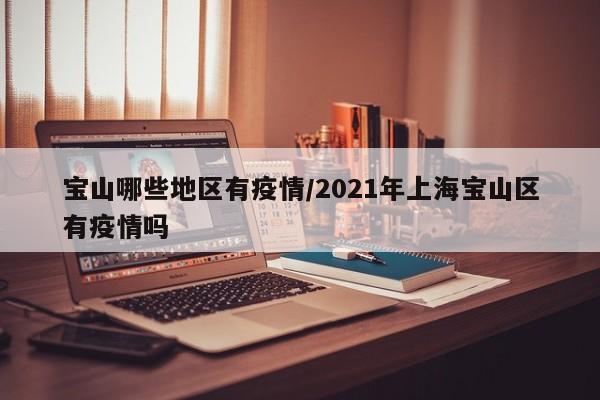 宝山哪些地区有疫情/2021年上海宝山区有疫情吗