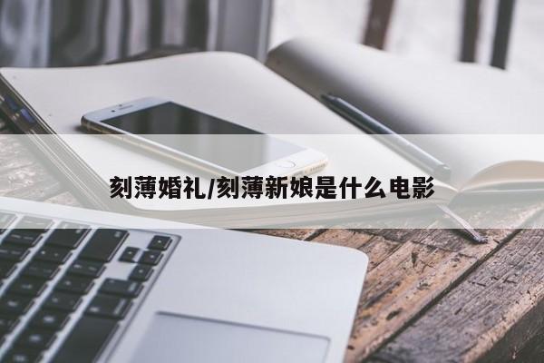 刻薄婚礼/刻薄新娘是什么电影