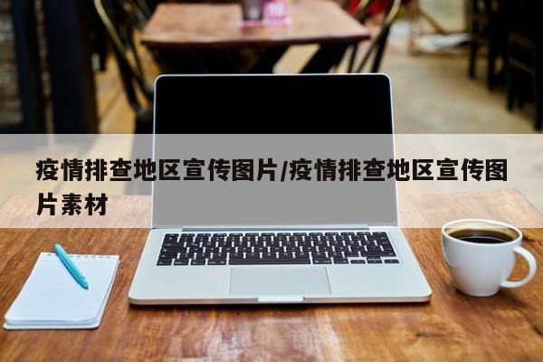 疫情排查地区宣传图片/疫情排查地区宣传图片素材
