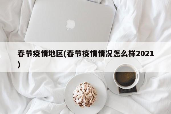 春节疫情地区(春节疫情情况怎么样2021)