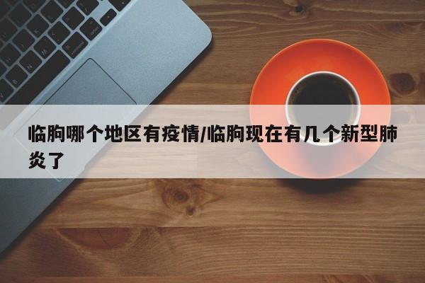 临朐哪个地区有疫情/临朐现在有几个新型肺炎了