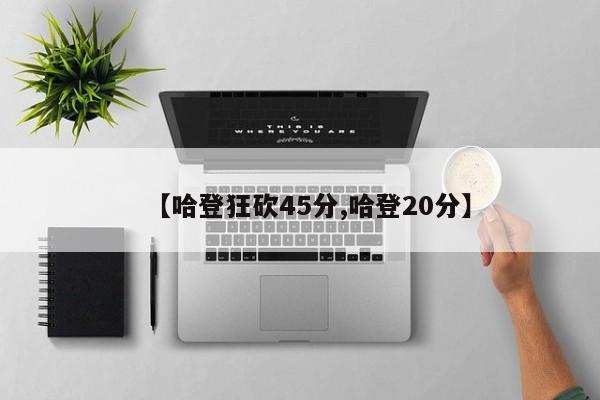 【哈登狂砍45分,哈登20分】