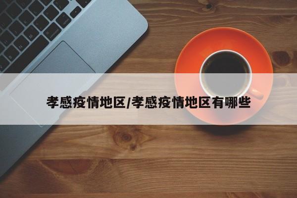 孝感疫情地区/孝感疫情地区有哪些