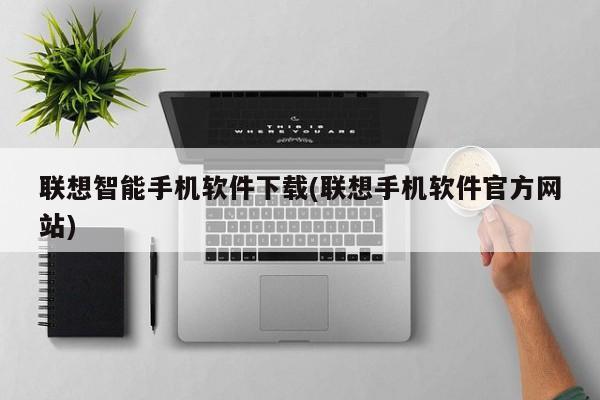 联想智能手机软件下载(联想手机软件官方网站)