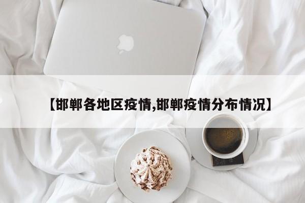 【邯郸各地区疫情,邯郸疫情分布情况】