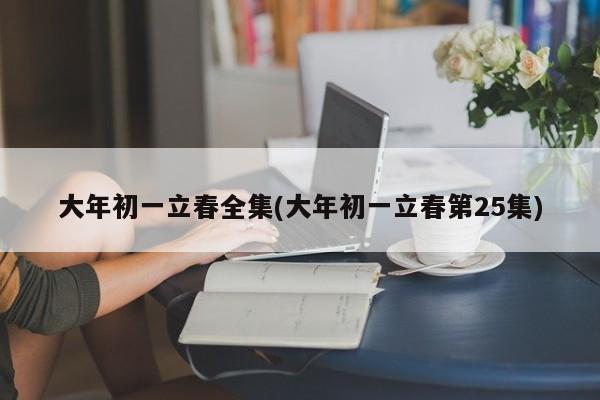 大年初一立春全集(大年初一立春第25集)