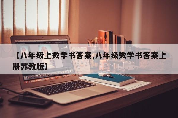 【八年级上数学书答案,八年级数学书答案上册苏教版】