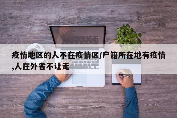 疫情地区的人不在疫情区/户籍所在地有疫情,人在外省不让走
