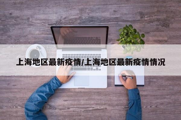 上海地区最新疫情/上海地区最新疫情情况